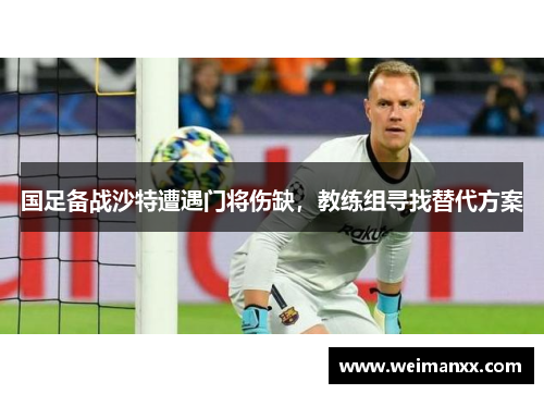 国足备战沙特遭遇门将伤缺，教练组寻找替代方案